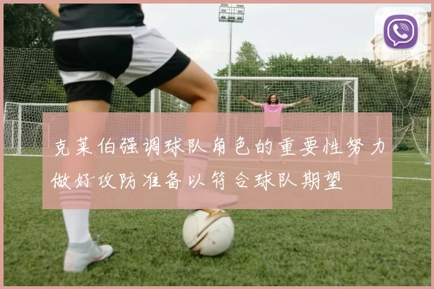 克莱伯强调球队角色的重要性努力做好攻防准备以符合球队期望