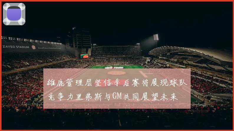 雄鹿管理层坚信季后赛将展现球队竞争力里弗斯与GM共同展望未来