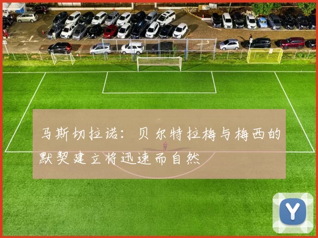 马斯切拉诺：贝尔特拉梅与梅西的默契建立将迅速而自然