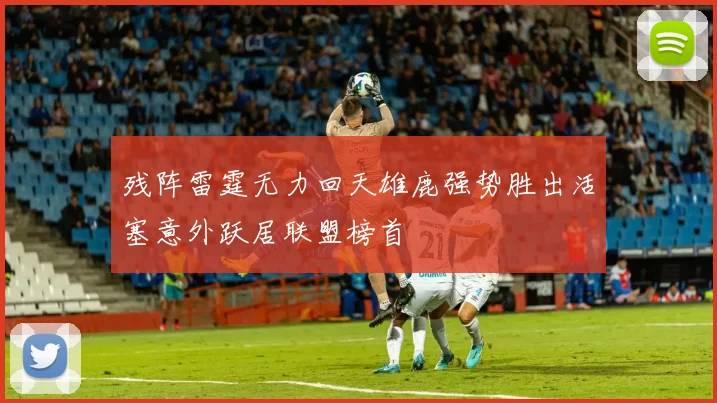 残阵雷霆无力回天雄鹿强势胜出活塞意外跃居联盟榜首