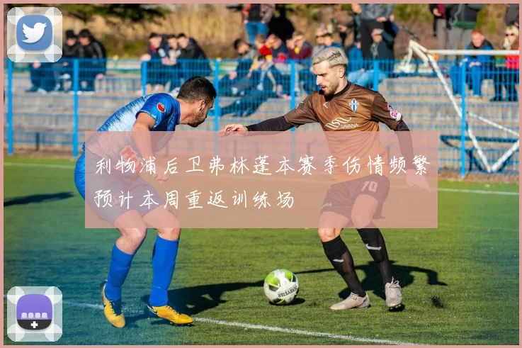 利物浦后卫弗林蓬本赛季伤情频繁预计本周重返训练场