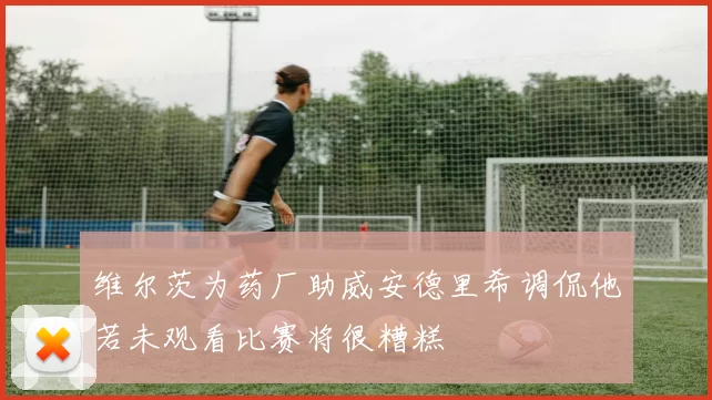 维尔茨为药厂助威安德里希调侃他若未观看比赛将很糟糕